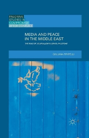 Media and Peace in the Middle East: The Role of Journalism in Israel-Palestine by G. Tiripelli 9781349700059