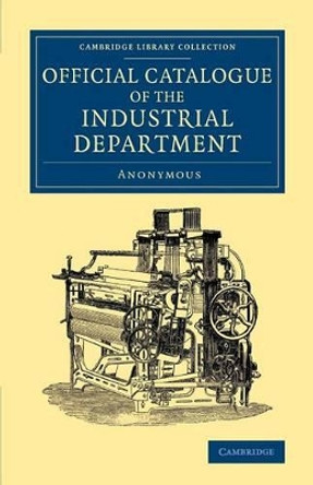 Official Catalogue of the Industrial Department by Anonymous 9781108067157