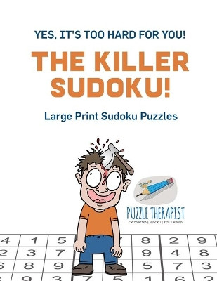 The Killer Sudoku! Yes, It's Too Hard for You! Large Print Sudoku Puzzles by Puzzle Therapist 9781541941984