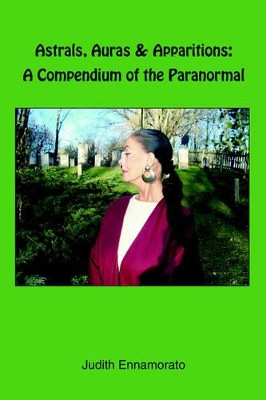 Astrals, Auras and Apparitions: A Compendium of the Paranormal by Judith Ennamorato 9781412201711