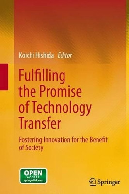 Fulfilling the Promise of Technology Transfer: Fostering Innovation for the Benefit of Society by Koichi Hishida 9784431546702