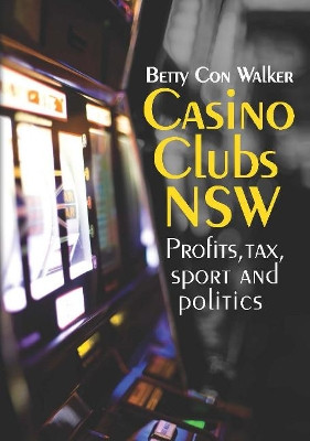 Casino Clubs NSW: Profits, Tax, Sport and Politics by Betty Con Walker 9781920899400