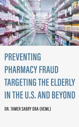Preventing Pharmacy Fraud Targeting the Elderly in the U. S. and Beyond by Dr Tamer Sabry 9798330214600