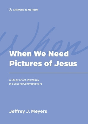 When We Need Pictures of Jesus by Jeffrey J Meyers 9781957726168