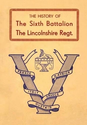 History of the Sixth Battalion the Lincolnshire Regiment 1940-45 by Anon 9781783311026