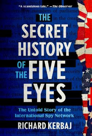 The Secret History of the Five Eyes: The Untold Story of the International Spy Network by Richard Kerbaj 9781454952510