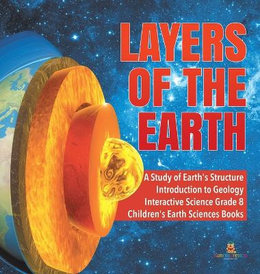 Layers of the Earth A Study of Earth's Structure Introduction to Geology Interactive Science Grade 8 Children's Earth Sciences Books by Baby Professor 9781541974579