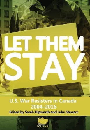 Let Them Stay: U.S. War Resisters in Canada 2004-2016 by Sarah Hipworth 9781771801089 Let Them Stay: U.S. War Resisters in Canada 2004-2016 by Sarah Hipworth 9781771801089
