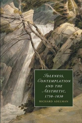 Idleness, Contemplation and the Aesthetic, 1750-1830 by Richard C. Adelman 9781107449176