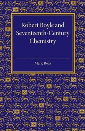 Robert Boyle and Seventeenth-Century Chemistry by Marie Boas 9781107453746