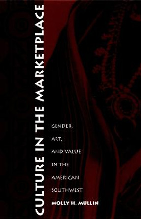 Culture in the Marketplace: Gender, Art, and Value in the American Southwest by Molly Mullin