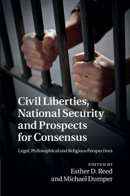 Civil Liberties, National Security and Prospects for Consensus: Legal, Philosophical and Religious Perspectives by Esther D. Reed 9781107471160