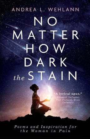 No Matter How Dark the Stain: Poems and Inspiration for the Woman in Pain by Andrea L Wehlann 9781989059739