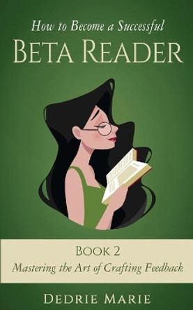 How to Become a Successful Beta Reader Book 2: Mastering the Art of Crafting Feedback by Dedrie Marie 9781732709010