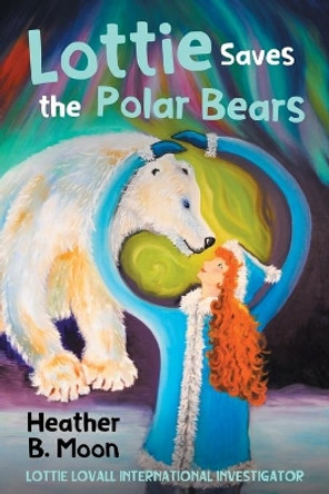 Lottie Saves the Polar Bears: Lottie Lovall International Investigator by Heather B Moon 9781916233706