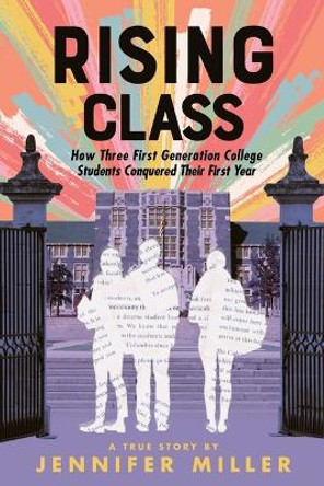 Rising Class: How Three First-Generation College Students Conquered Their First Year by Jennifer Miller 9781250362728