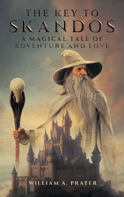 The Key to Skandos: A Magical Tale of Adventure and Love by William A Prater 9781963050974