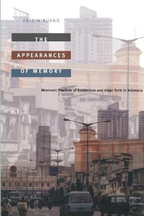 The Appearances of Memory: Mnemonic Practices of Architecture and Urban Form in Indonesia by Abidin Kusno