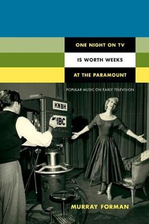 One Night on TV Is Worth Weeks at the Paramount: Popular Music on Early Television by Murray Forman