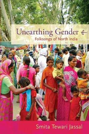 Unearthing Gender: Folksongs of North India by Smita Tewari Jassal