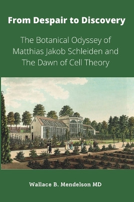 From Despair to Discovery: The Botanical Odyssey of Matthias Jakob Schleiden and the Dawn of Cell Theory by Wallace B Mendelson 9781735334394