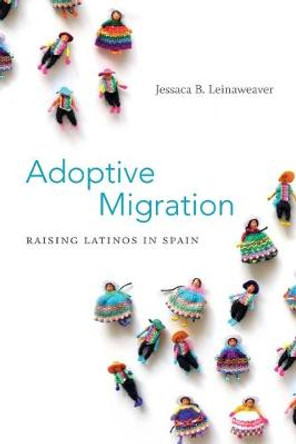 Adoptive Migration: Raising Latinos in Spain by Jessaca B. Leinaweaver