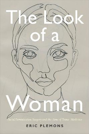 The Look of a Woman: Facial Feminization Surgery and the Aims of Trans- Medicine by Eric Plemons