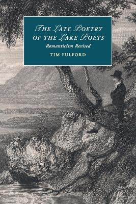 The Late Poetry of the Lake Poets: Romanticism Revised by Tim Fulford 9781316619704