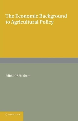 The Economic Background to Agricultural Policy by Edith H. Whetham 9781107622111