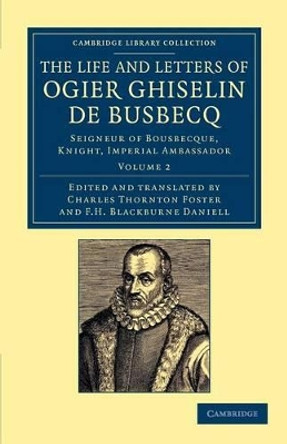 The Life and Letters of Ogier Ghiselin de Busbecq: Seigneur of Bousbecque, Knight, Imperial Ambassador by Ogier Ghislain de Busbecq 9781108054560 The Life and Letters of Ogier Ghiselin de Busbecq: Seigneur of Bousbecque, Knight, Imperial Ambassador by Ogier Ghislain de Busbecq 9781108054560