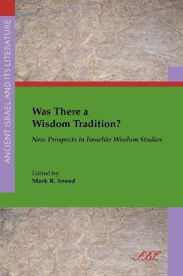 Was There a Wisdom Tradition? New Prospects in Israelite Wisdom Studies by Mark Sneed 9781628370997