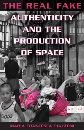 The Real Fake: Authenticity and the Production of Space by Maria Francesca Piazzoni