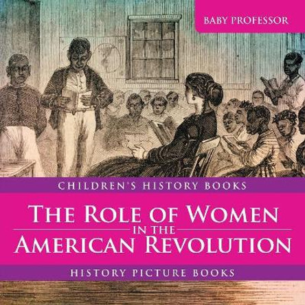 The Role of Women in the American Revolution - History Picture Books Children's History Books by Baby Professor 9781541911109