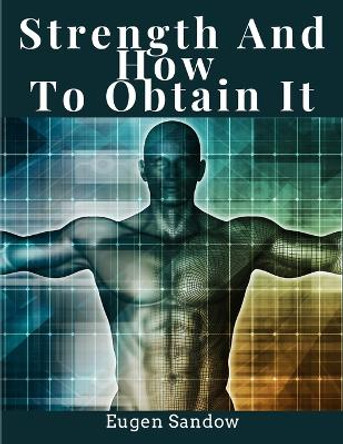 Strength And How To Obtain It: Health, Vitality, and Physical Well-Being by Eugen Sandow 9781805474722