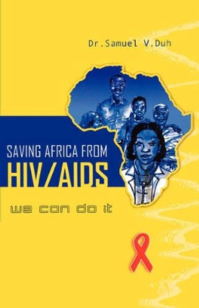 Saving Africa from HIV/AIDS: We Can Do it by Samuel V. Duh 9789964704261