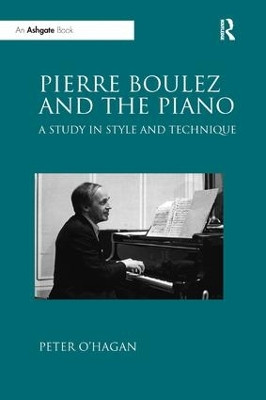 Pierre Boulez and the Piano: A Study in Style and Technique by Peter O'Hagan 9781138610286