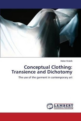 Conceptual Clothing: Transience and Dichotomy by Walsh Helen 9783659745461