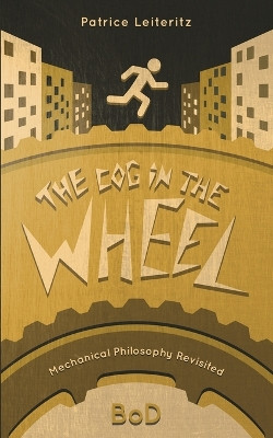 The Cog in the Wheel: Mechanical Philosophy Revisited by Patrice Leiteritz 9783752667141