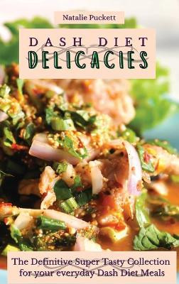 Dash Diet Delicacies: The Definitive Super Tasty Collection for your everyday Dash Diet Meals by Natalie Puckett 9781802774085