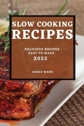 Slow Cooking Recipes 2022: Delicious Recipes Easy to Make by James Ward 9781804501375