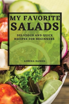 My Favorite Salads: Delicious and Quick Recipes for Beginners by Lorena Daniel 9781804504956