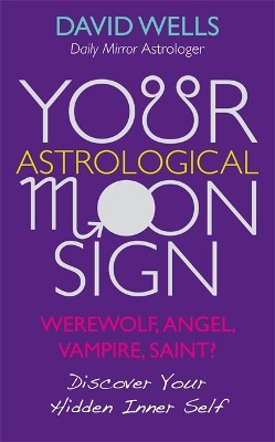 Your Astrological Moon Sign: Werewolf, Angel, Vampire, Saint? - Discover Your Hidden Inner Self by David Wells 9781848505841