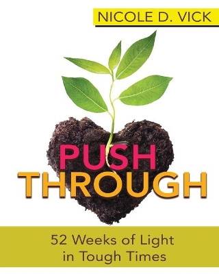 Pushing Through 52 Weeks of Light in Tough Times by Nicole D Vick 9781513687650