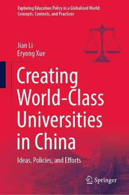 Creating World-Class Universities in China: Ideas, Policies, and Efforts by Jian Li 9789811667251