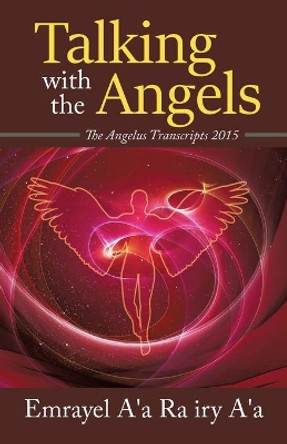 Talking With The Angels: The Angelus Transcript 2015 by Emrayel A'a Ra Iry A'a 9781645506263