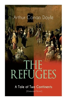 The Refugees - A Tale of Two Continents (Historical Novel): Historical Novel set in Europe and America by Sir Arthur Conan Doyle 9788027337323