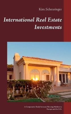 International Real Estate Investments: A Comparative Study between Housing Markets in Europe and the U.S. by Kim Scheuringer 9783753495958