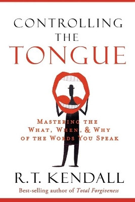 Controlling the Tongue: Mastering the What, When, and Why of the Words You Speak by Dr R T Kendall 9781629986678