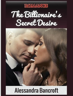 Romance: The Billionaire's Secret Desire by Alessandra Bancroft 9781640483385
