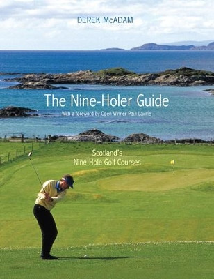 The Nine-Holer Guide: Scotland's Nine-Hole Golf Courses by Derek McAdam 9781908373601